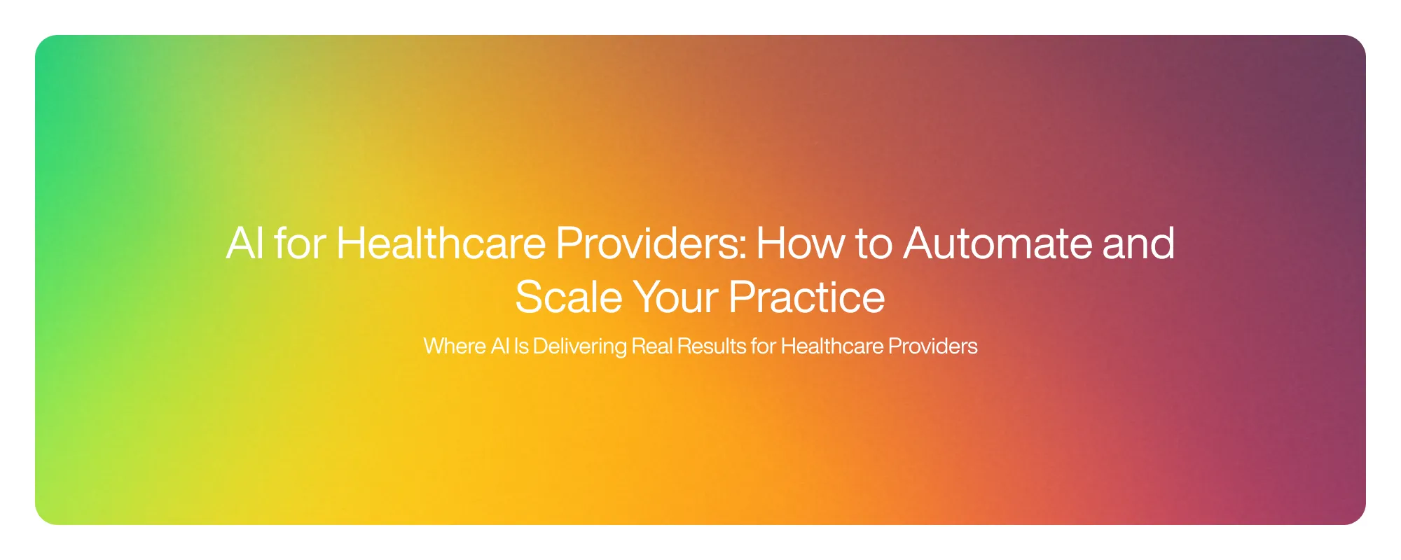 Cover image for AI for Healthcare Providers: How to Automate and Scale Your Practice