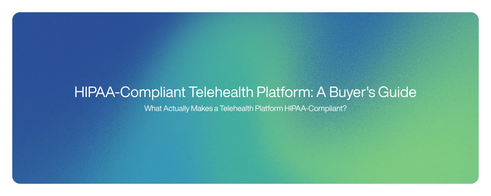 Cover image for HIPAA-Compliant Telehealth Platform: A Buyer's Guide